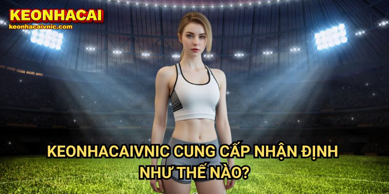 Keonhacaivnic Cung Cấp Nhận Định Như Thế Nào?